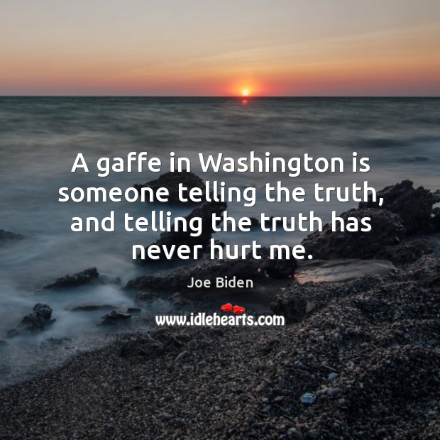 A gaffe in washington is someone telling the truth, and telling the truth has never hurt me. Image