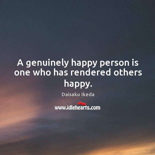 A genuinely happy person is one who has rendered others happy. Image