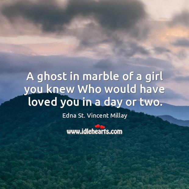 A ghost in marble of a girl you knew Who would have loved you in a day or two. Image