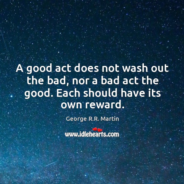 A good act does not wash out the bad, nor a bad George R.R. Martin Picture Quote