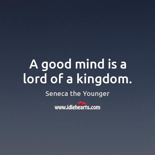 A good mind is a lord of a kingdom. Image