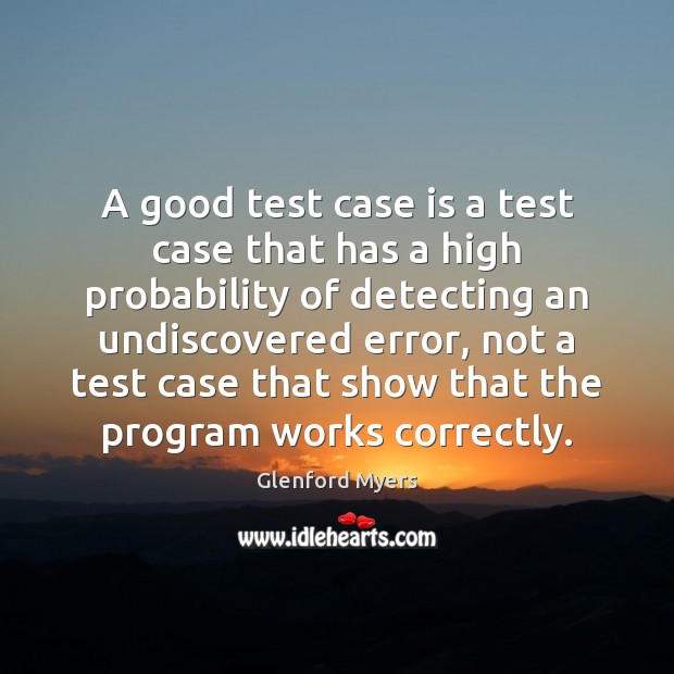 A good test case is a test case that has a high Glenford Myers Picture Quote