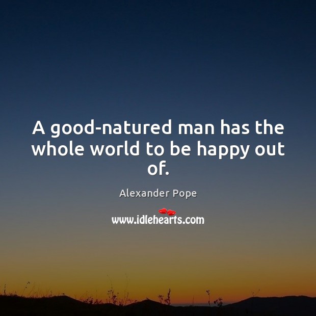 A good-natured man has the whole world to be happy out of. Image