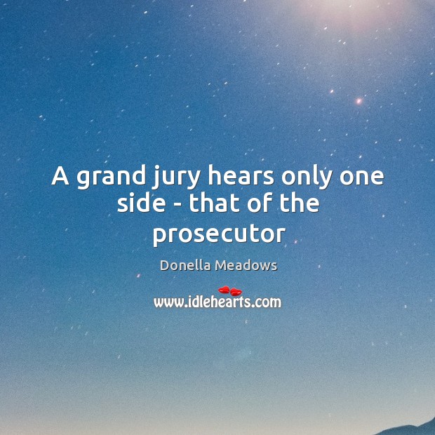 A grand jury hears only one side – that of the prosecutor Donella Meadows Picture Quote
