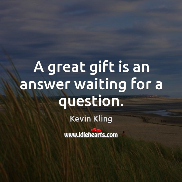 A great gift is an answer waiting for a question. Image