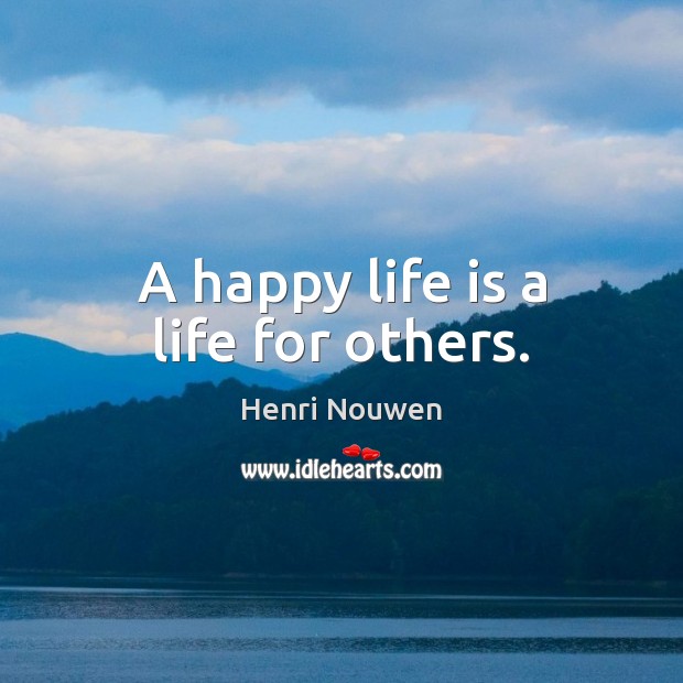 A happy life is a life for others. Henri Nouwen Picture Quote