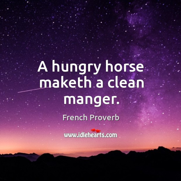 A hungry horse maketh a clean manger. Image