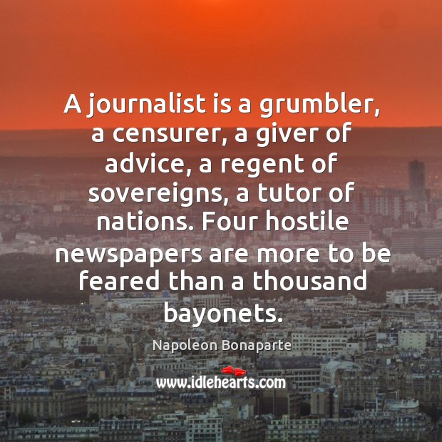 A journalist is a grumbler, a censurer, a giver of advice, a Napoleon Bonaparte Picture Quote