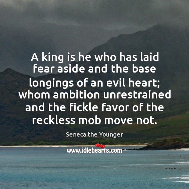 A king is he who has laid fear aside and the base Seneca the Younger Picture Quote