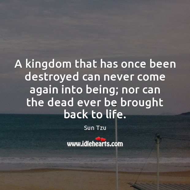 A kingdom that has once been destroyed can never come again into Sun Tzu Picture Quote