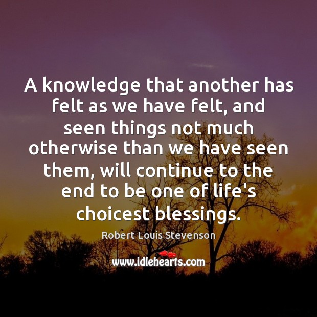 A knowledge that another has felt as we have felt, and seen Blessings Quotes Image