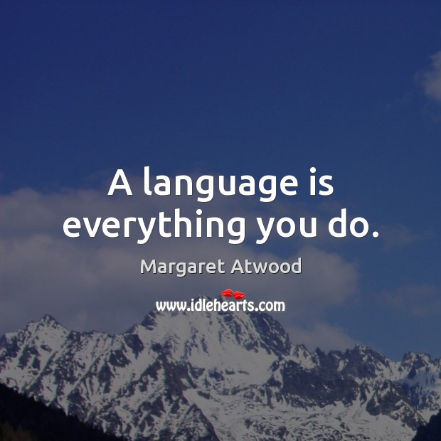 A language is everything you do. Margaret Atwood Picture Quote