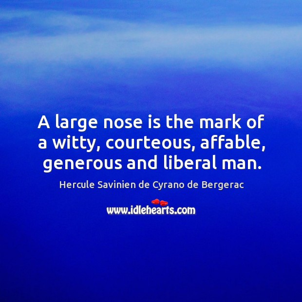 A large nose is the mark of a witty, courteous, affable, generous and liberal man. Hercule Savinien de Cyrano de Bergerac Picture Quote