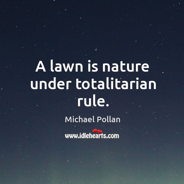 A lawn is nature under totalitarian rule. Nature Quotes Image