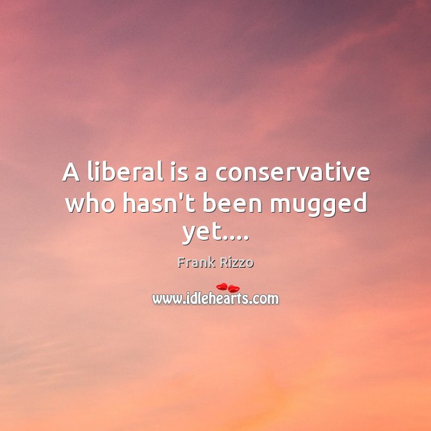 A liberal is a conservative who hasn’t been mugged yet…. Frank Rizzo Picture Quote