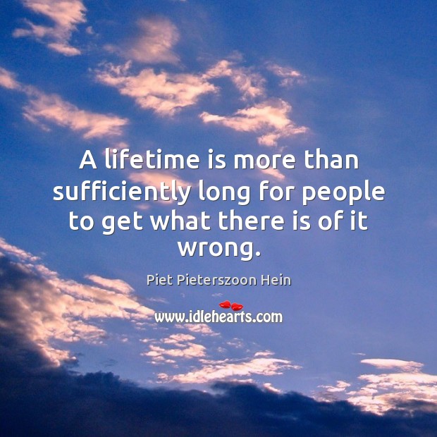 A lifetime is more than sufficiently long for people to get what there is of it wrong. Piet Pieterszoon Hein Picture Quote