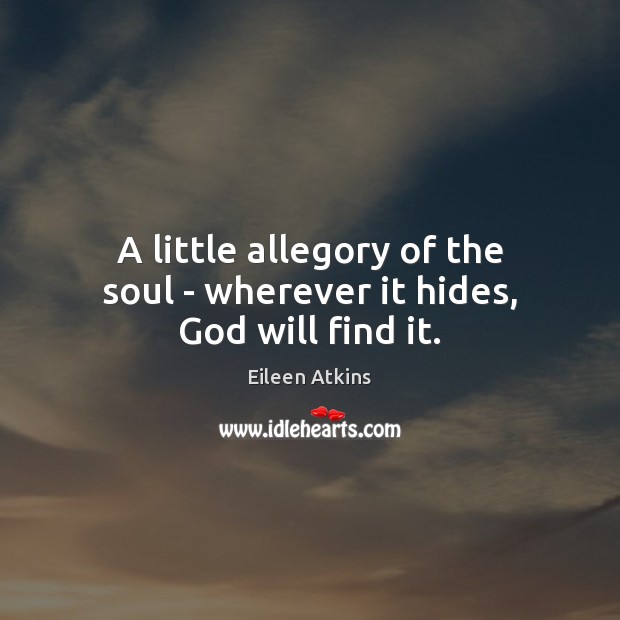 A little allegory of the soul – wherever it hides, God will find it. Image