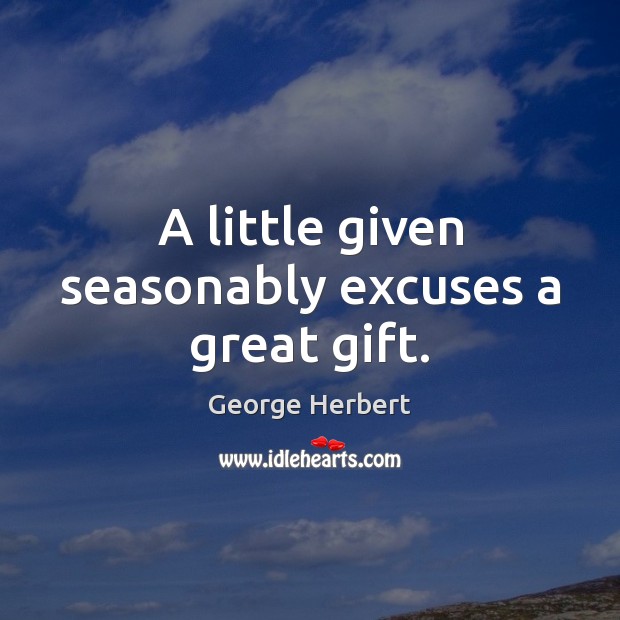 A little given seasonably excuses a great gift. Image