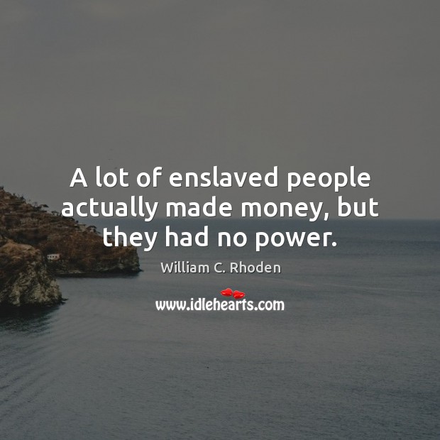 A lot of enslaved people actually made money, but they had no power. William C. Rhoden Picture Quote