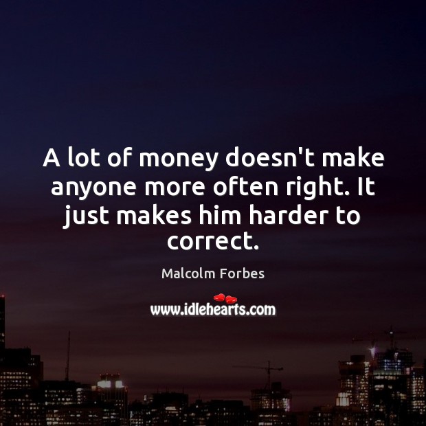 A lot of money doesn’t make anyone more often right. It just makes him harder to correct. Picture Quotes Image