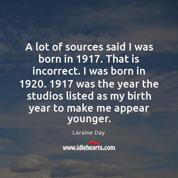 A lot of sources said I was born in 1917. That is incorrect. Laraine Day Picture Quote