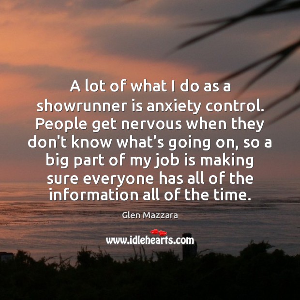 A lot of what I do as a showrunner is anxiety control. Image