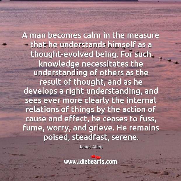 A man becomes calm in the measure that he understands himself as James Allen Picture Quote