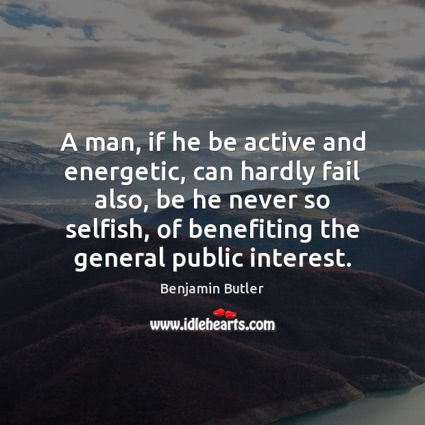 A man, if he be active and energetic, can hardly fail also, Selfish Quotes Image