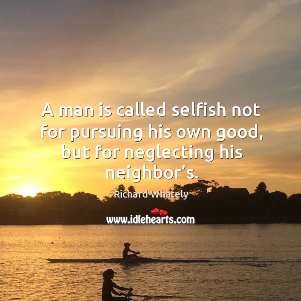 A man is called selfish not for pursuing his own good, but for neglecting his neighbor’s. Selfish Quotes Image