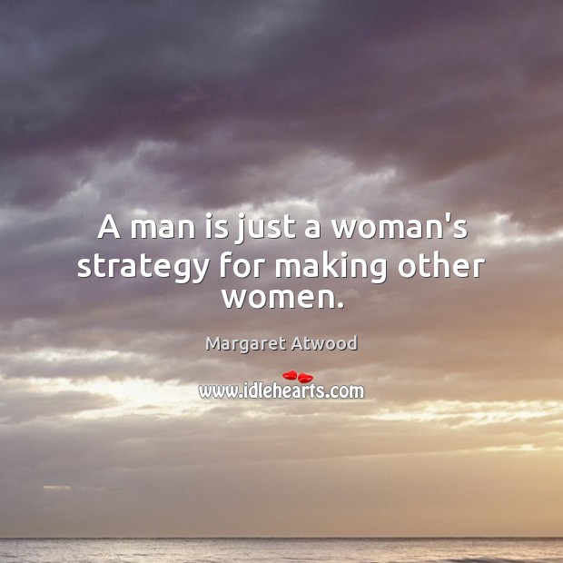 A man is just a woman’s strategy for making other women. Margaret Atwood Picture Quote