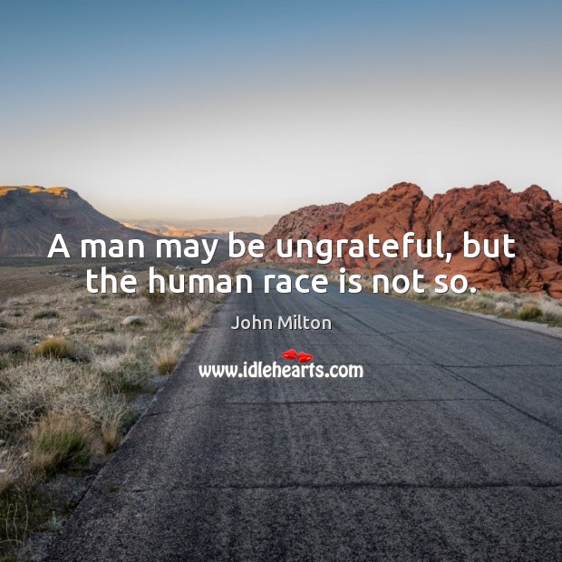 A man may be ungrateful, but the human race is not so. John Milton Picture Quote