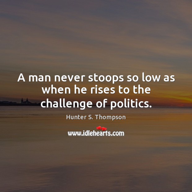 A man never stoops so low as when he rises to the challenge of politics. Challenge Quotes Image
