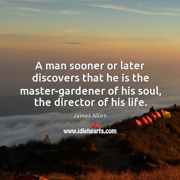 A man sooner or later discovers that he is the master-gardener of his soul Image