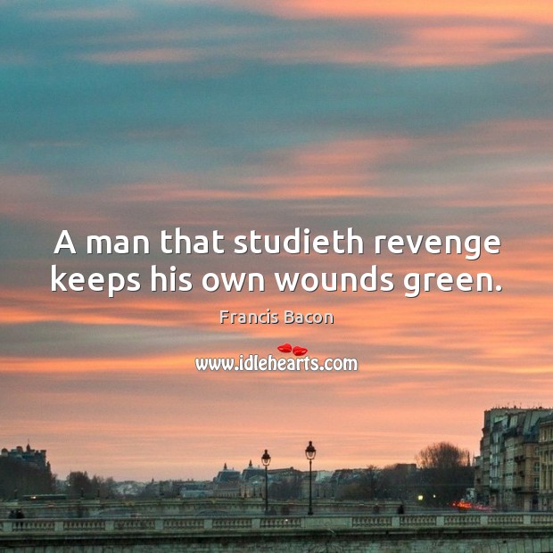 A man that studieth revenge keeps his own wounds green. Image