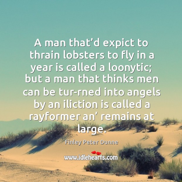 A man that’d expict to thrain lobsters to fly in a year is called a loonytic Image