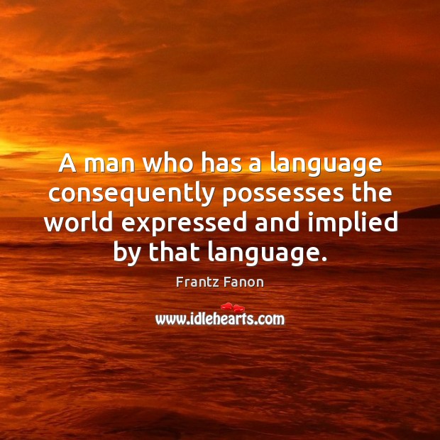 A man who has a language consequently possesses the world expressed and Frantz Fanon Picture Quote