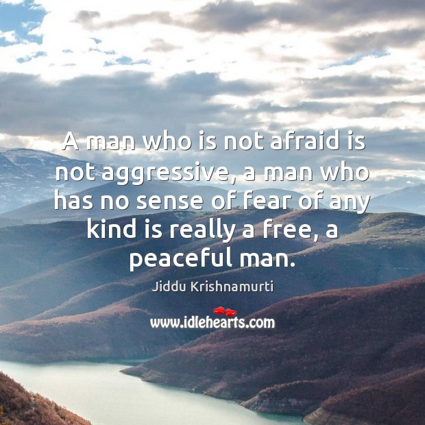 A man who is not afraid is not aggressive, a man who Jiddu Krishnamurti Picture Quote