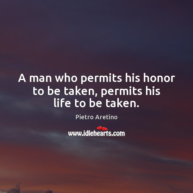 A man who permits his honor to be taken, permits his life to be taken. Image