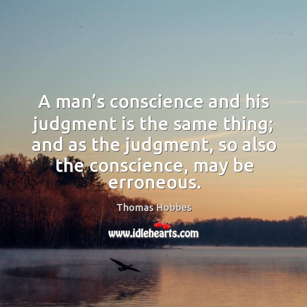 A man’s conscience and his judgment is the same thing; and as the judgment Thomas Hobbes Picture Quote