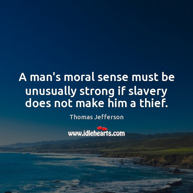 A man’s moral sense must be unusually strong if slavery does not make him a thief. Thomas Jefferson Picture Quote