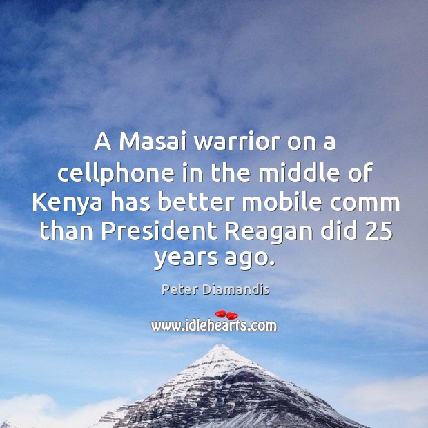 A Masai warrior on a cellphone in the middle of Kenya has Peter Diamandis Picture Quote