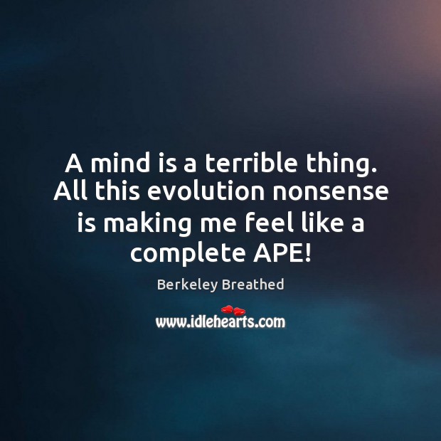 A mind is a terrible thing. All this evolution nonsense is making Picture Quotes Image