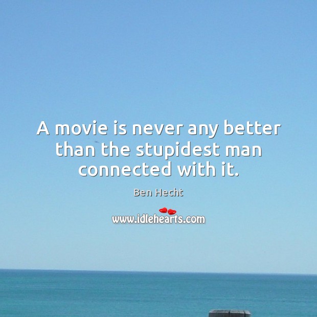 A movie is never any better than the stupidest man connected with it. Ben Hecht Picture Quote