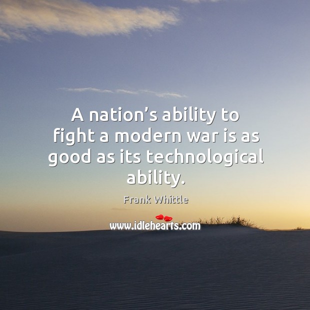 A nation’s ability to fight a modern war is as good as its technological ability. War Quotes Image