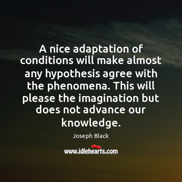 A nice adaptation of conditions will make almost any hypothesis agree with Joseph Black Picture Quote