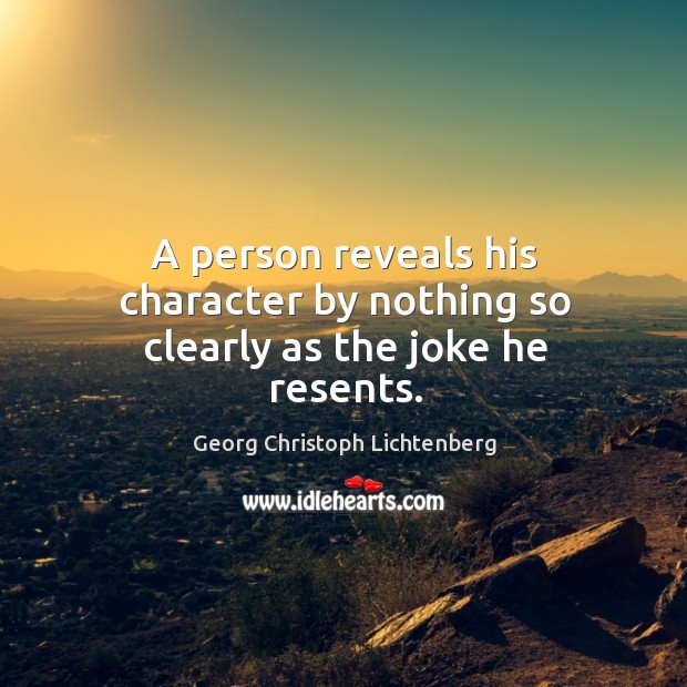 A person reveals his character by nothing so clearly as the joke he resents. Image