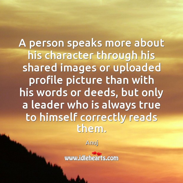 A person speaks more about his character through his shared images or Anuj Picture Quote