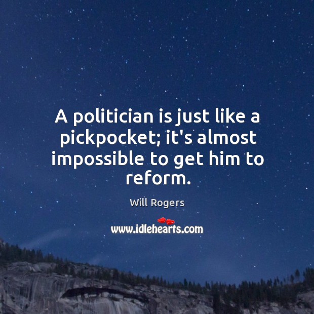 A politician is just like a pickpocket; it’s almost impossible to get him to reform. Will Rogers Picture Quote