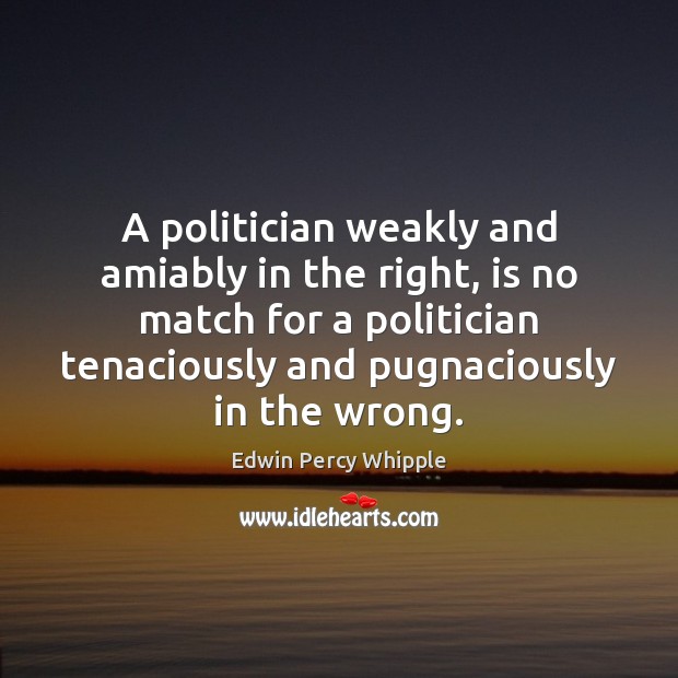 A politician weakly and amiably in the right, is no match for Image