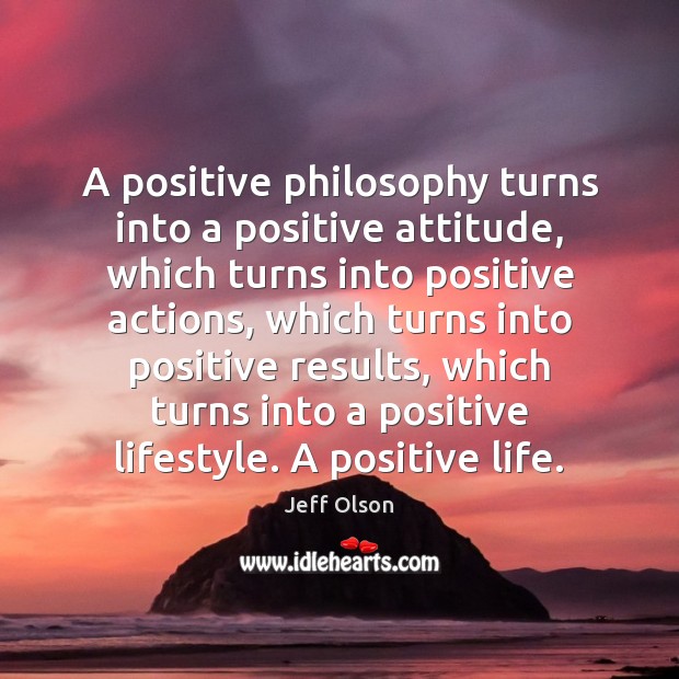 A positive philosophy turns into a positive attitude, which turns into positive Attitude Quotes Image